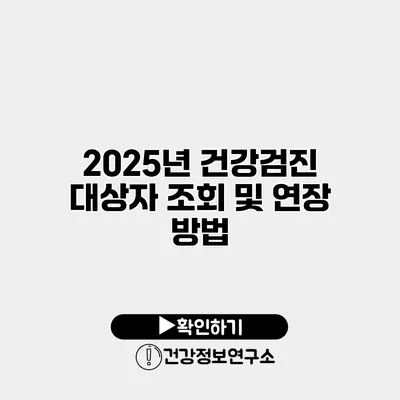 2025년 건강검진 대상자 조회 및 연장 방법