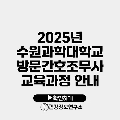 2025년 수원과학대학교 방문간호조무사 교육과정 안내