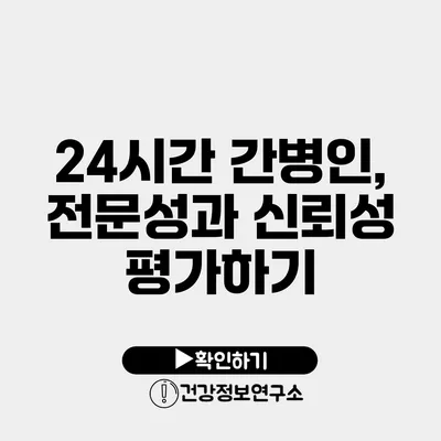 24시간 간병인, 전문성과 신뢰성 평가하기