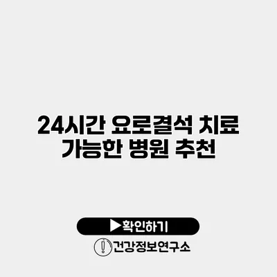 24시간 요로결석 치료 가능한 병원 추천