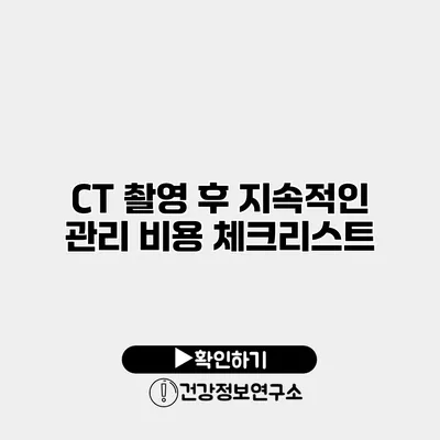 CT 촬영 후 지속적인 관리 비용 체크리스트