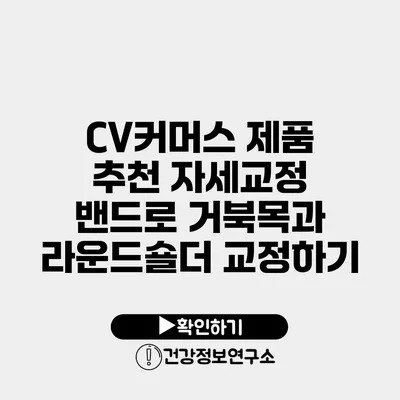 CV커머스 제품 추천 자세교정 밴드로 거북목과 라운드숄더 교정하기