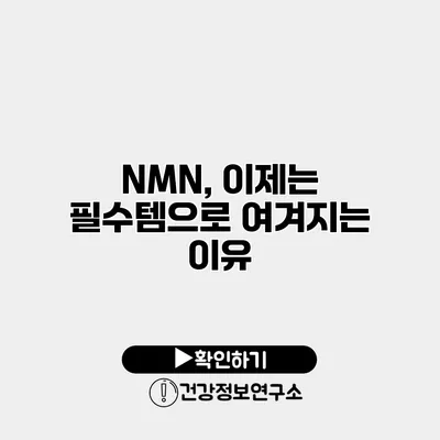 NMN, 이제는 필수템으로 여겨지는 이유