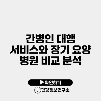 간병인 대행 서비스와 장기 요양 병원 비교 분석