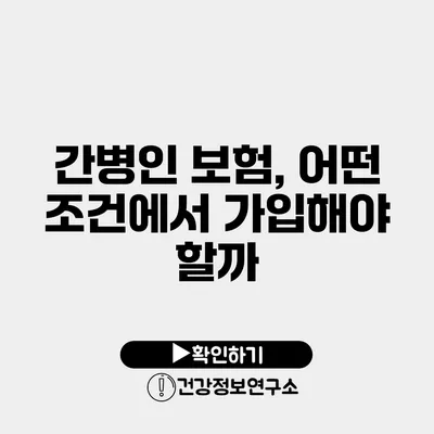 간병인 보험, 어떤 조건에서 가입해야 할까?