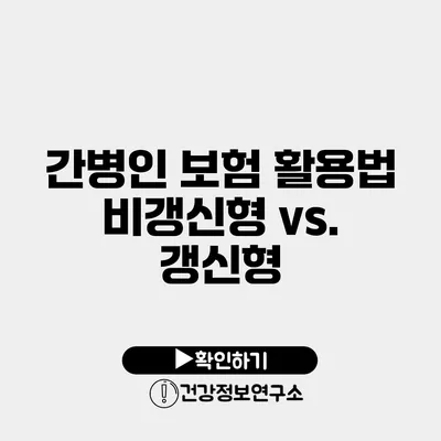 간병인 보험 활용법 비갱신형 vs. 갱신형