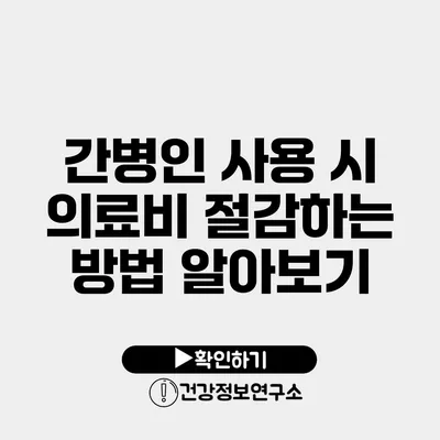 간병인 사용 시 의료비 절감하는 방법 알아보기