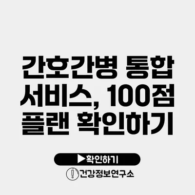 간호간병 통합 서비스, 100점 플랜 확인하기