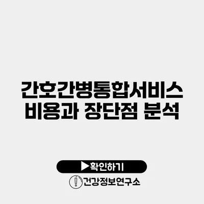 간호간병통합서비스 비용과 장단점 분석