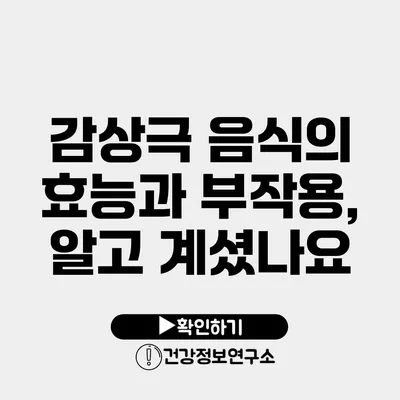 감상극 음식의 효능과 부작용, 알고 계셨나요?