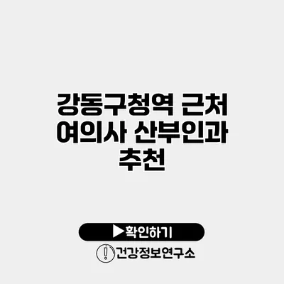 강동구청역 근처 여의사 산부인과 추천