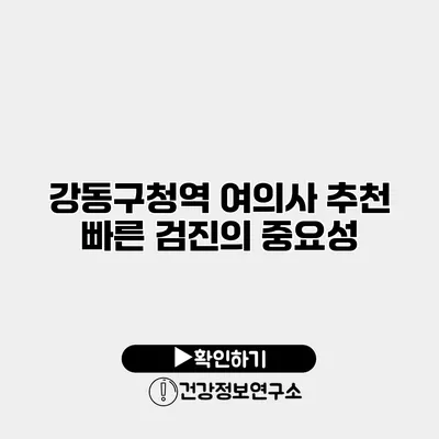 강동구청역 여의사 추천 빠른 검진의 중요성