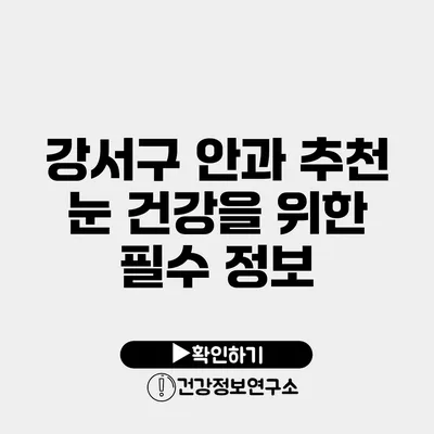 강서구 안과 추천 눈 건강을 위한 필수 정보