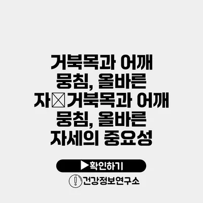 거북목과 어깨 뭉침, 올바른 자�거북목과 어깨 뭉침, 올바른 자세의 중요성