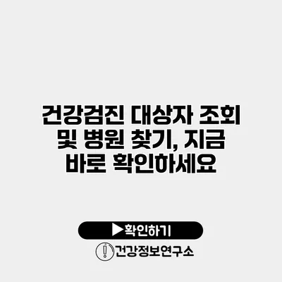 건강검진 대상자 조회 및 병원 찾기, 지금 바로 확인하세요