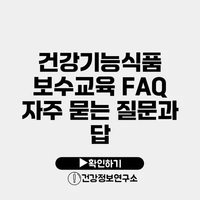 건강기능식품 보수교육 FAQ 자주 묻는 질문과 답