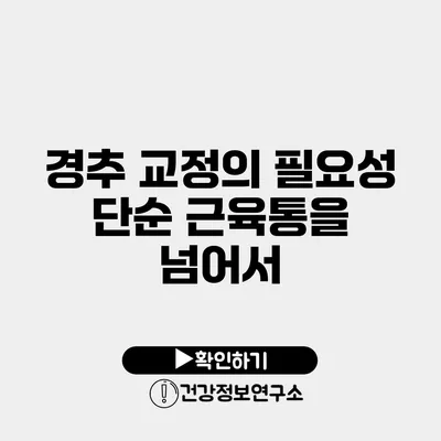 경추 교정의 필요성 단순 근육통을 넘어서