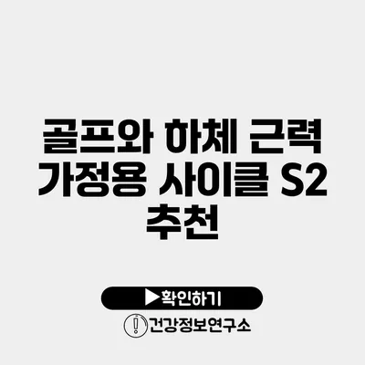골프와 하체 근력 가정용 사이클 S2 추천