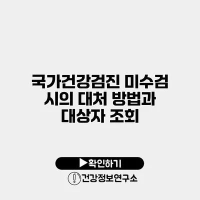 국가건강검진 미수검 시의 대처 방법과 대상자 조회