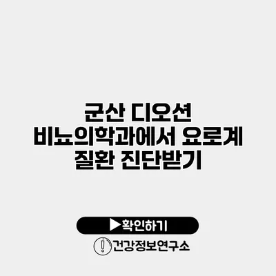 군산 디오션 비뇨의학과에서 요로계 질환 진단받기