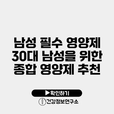 남성 필수 영양제 30대 남성을 위한 종합 영양제 추천