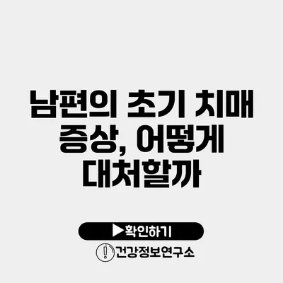 남편의 초기 치매 증상, 어떻게 대처할까?