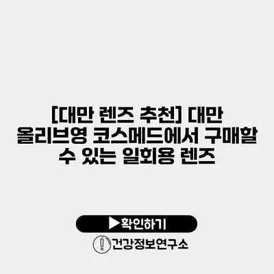 [대만 렌즈 추천] 대만 올리브영 코스메드에서 구매할 수 있는 일회용 렌즈