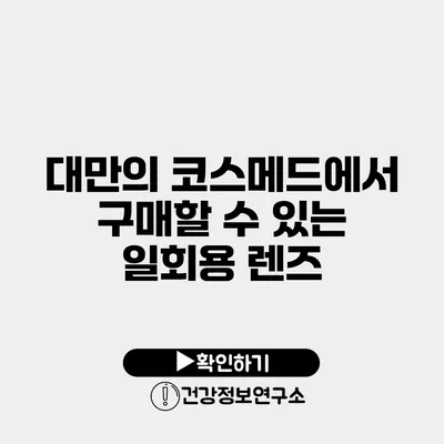 대만의 코스메드에서 구매할 수 있는 일회용 렌즈