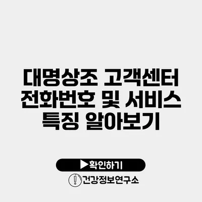 대명상조 고객센터 전화번호 및 서비스 특징 알아보기