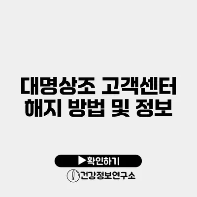 대명상조 고객센터 해지 방법 및 정보