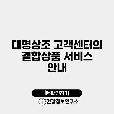 대명상조 고객센터의 결합상품 서비스 안내