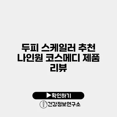 두피 스케일러 추천 나인원 코스메디 제품 리뷰