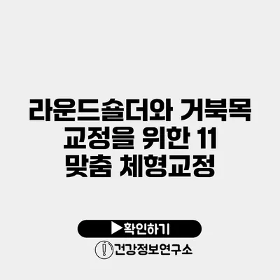 라운드숄더와 거북목 교정을 위한 11 맞춤 체형교정