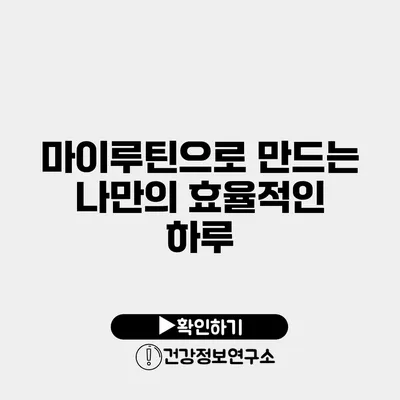 마이루틴으로 만드는 나만의 효율적인 하루