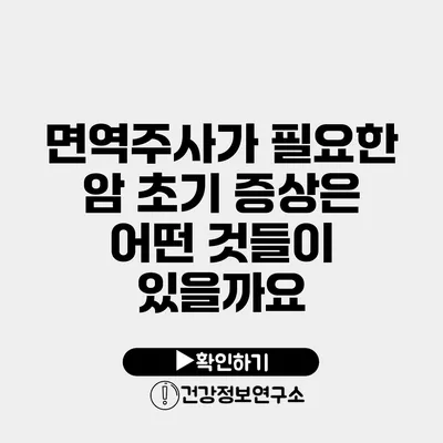 면역주사가 필요한 암 초기 증상은 어떤 것들이 있을까요?