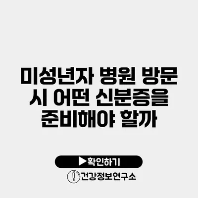 미성년자 병원 방문 시 어떤 신분증을 준비해야 할까?