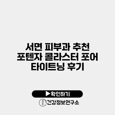 서면 피부과 추천 포텐자 콜라스터 포어 타이트닝 후기