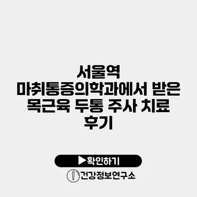 서울역 마취통증의학과에서 받은 목근육 두통 주사 치료 후기