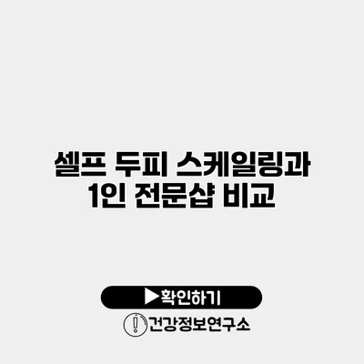 셀프 두피 스케일링과 1인 전문샵 비교