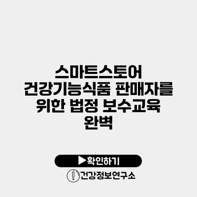 스마트스토어 건강기능식품 판매자를 위한 법정 보수교육 완벽