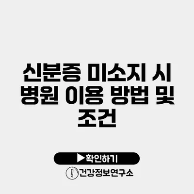 신분증 미소지 시 병원 이용 방법 및 조건