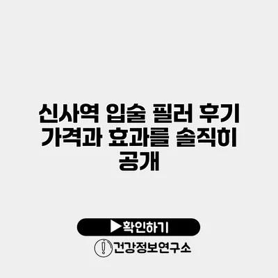 신사역 입술 필러 후기 가격과 효과를 솔직히 공개