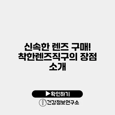 신속한 렌즈 구매! 착한렌즈직구의 장점 소개