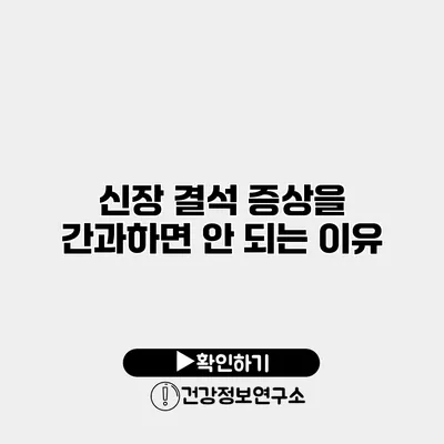 신장 결석 증상을 간과하면 안 되는 이유