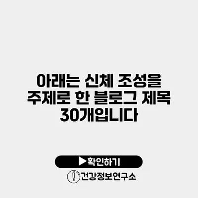 아래는 신체 조성을 주제로 한 블로그 제목 30개입니다