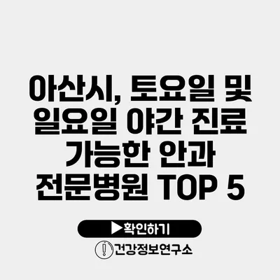 아산시, 토요일 및 일요일 야간 진료 가능한 안과 전문병원 TOP 5