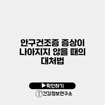 안구건조증 증상이 나아지지 않을 때의 대처법