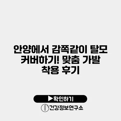 안양에서 감쪽같이 탈모 커버하기! 맞춤 가발 착용 후기
