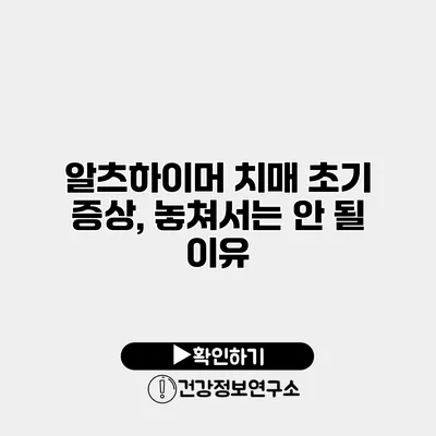 알츠하이머 치매 초기 증상, 놓쳐서는 안 될 이유