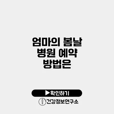 엄마의 봄날 병원 예약 방법은?